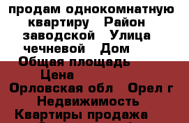 продам однокомнатную квартиру › Район ­ заводской › Улица ­ чечневой › Дом ­ 1 › Общая площадь ­ 36 › Цена ­ 1 440 000 - Орловская обл., Орел г. Недвижимость » Квартиры продажа   . Орловская обл.